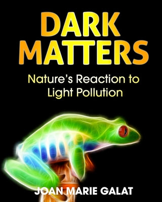 Dark Matters: Nature's Reaction to Light Pollution by Galat, Joan Marie