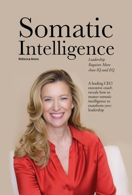 Somatic Intelligence: Leadership Requires More than IQ and EQ by Arora, Rebecca
