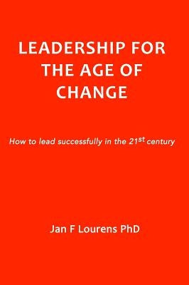 Leadership for the Age of Change: How to lead successfully in the 21st Century by Lourens, Jan F.