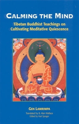 Calming the Mind: Tibetan Buddhist Teachings on Cultivating Meditative Quiescence by Lamrimpa, Gen