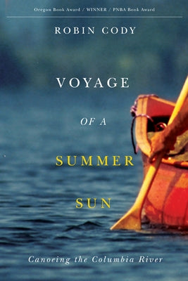 Voyage of a Summer Sun: Canoeing the Columbia River by Cody, Robin