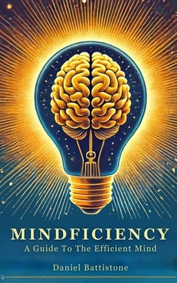 Mindficiency: A Guide To The Efficient Mind by Battistone, Daniel