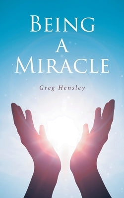 Being A Miracle by Hensley, Greg