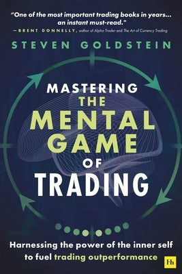Mastering the Mental Game of Trading: Harnessing the Power of the Inner Self to Fuel Trading Outperformance by Goldstein, Steven