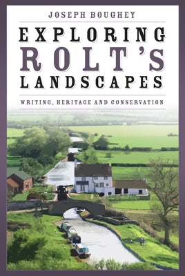 Exploring Rolt's Landscapes: Writing, Heritage and Conservation by Boughey, Joseph