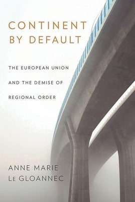 Continent by Default: The European Union and the Demise of Regional Order by Le Gloannec, Anne Marie