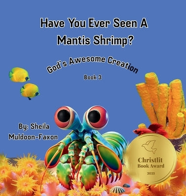 Have You Ever Seen A Mantis Shrimp?: God's Awesome Creation by Muldoon-Faxon, Sheila