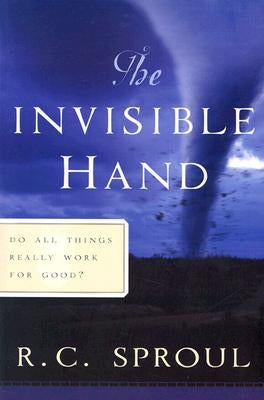 The Invisible Hand: Do All Things Really Work for Good? by Sproul, R. C.