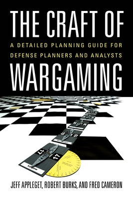 The Craft of Wargaming: A Detailed Planning Guide for Defense Planners and Analysts by Appleget, Jeffrey