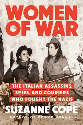 Women of War: The Italian Assassins, Spies, and Couriers Who Fought the Nazis by Cope, Suzanne