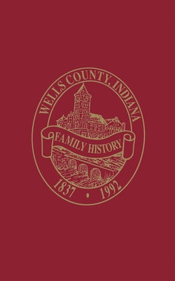 Wells County, Indiana: Family History, Volume I by Wells County Historical Society