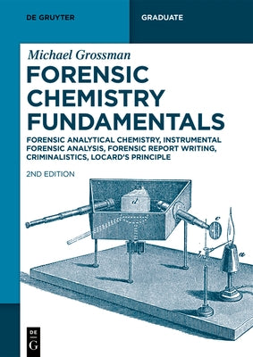 Forensic Chemistry Fundamentals: Forensic Analytical Chemistry, Instrumental Forensic Analysis, Forensic Report Writing, Criminalistics, Locard's Prin by Grossman, Michael