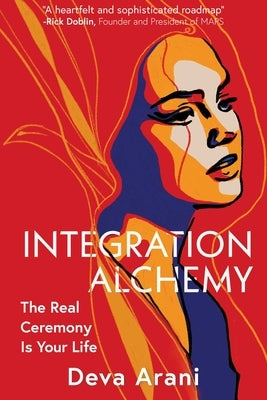 Integration Alchemy: The Real Ceremony Is Your Life by Arani, Deva