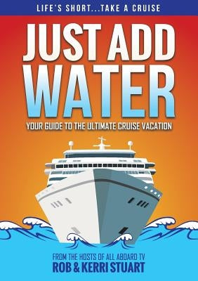 Just Add Water: Your Guide to the Ultimate Cruise Vacation by Stuart, Rob