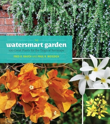 The Watersmart Garden: 100 Great Plants for the Tropical Xeriscape by Rauch, Fred D.