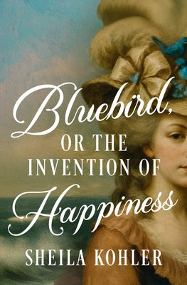 Bluebird, or the Invention of Happiness by Kohler, Sheila