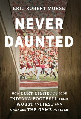 Never Daunted: How Curt Cignetti Took Indiana Football from Worst to First and Changed the Game Forever by Morse, Eric Robert