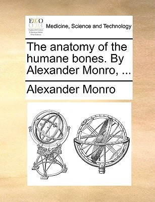 The anatomy of the humane bones. By Alexander Monro, ... by Monro, Alexander