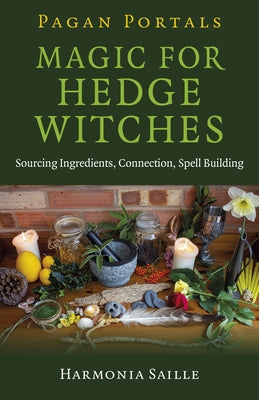 Pagan Portals - Magic for Hedge Witches: Sourcing Ingredients, Connection, Spell Building by Saille, Harmonia