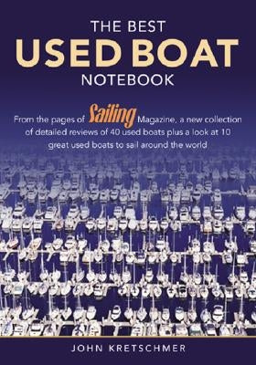 The Best Used Boat Notebook: From the Pages of Sailing Mazine, a New Collection of Detailed Reviews of 40 Used Boats Plus a Look at 10 Great Used Boat by Kretschmer, John