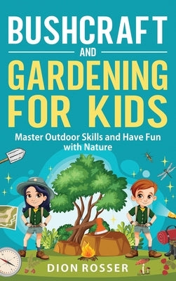 Bushcraft and Gardening for Kids: Master Outdoor Skills and Have Fun with Nature by Rosser, Dion