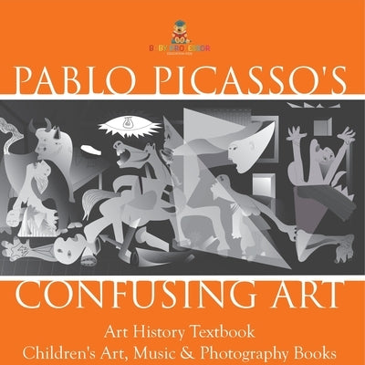 Pablo Picasso's Confusing Art - Art History Textbook Children's Art, Music & Photography Books by Baby Professor