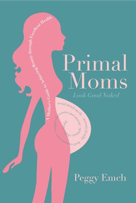 Primal Moms Look Good Naked: A Mother's Guide to a Beautiful Pregnant Body by Emch, Peggy