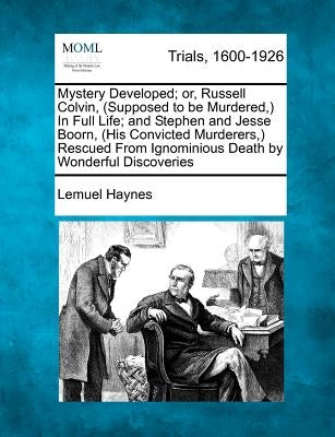 Mystery Developed; Or, Russell Colvin, (Supposed to Be Murdered, ) in Full Life; And Stephen and Jesse Boorn, (His Convicted Murderers, ) Rescued from by Haynes, Lemuel