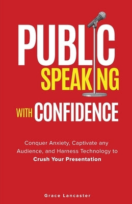 Public Speaking with Confidence: Conquer Anxiety, Captivate any Audience, and Harness Technology to Crush Your Presentation by Matheis, Dianne