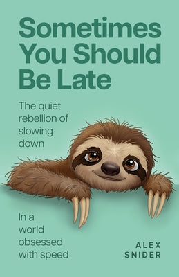 Sometimes You Should Be Late: The Quiet Rebellion of Slowing Down in a World Obsessed with Speed by Snider, Alex
