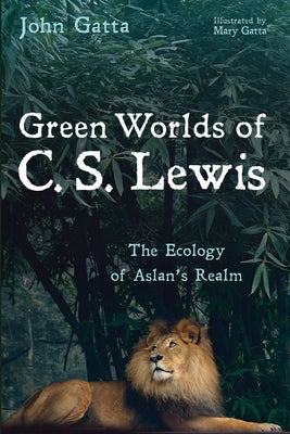 Green Worlds of C. S. Lewis: The Ecology of Aslan's Realm by Gatta, John