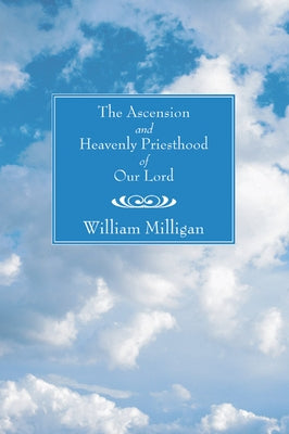 The Ascension and Heavenly Priesthood of Our Lord by Milligan, William
