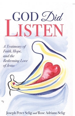God Did Listen: A Testimony of Faith, Hope, and the Redeeming Love of Jesus by Selig, Joseph Peter