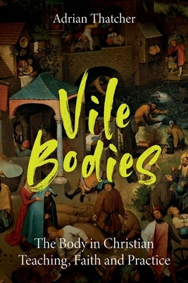 Vile Bodies: The Body in Christian Teaching, Faith and Practice by Thatcher, Adrian