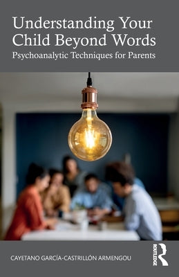Understanding Your Child Beyond Words: Psychoanalytic Techniques for Parents by Garcia-CastrillÃ³n Armengou, Cayetano