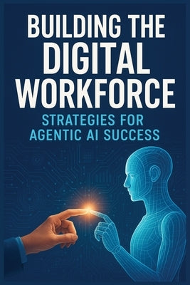 Building the Digital Workforce: Strategies for Agentic AI Success by Fauscette, Michael