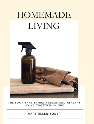 Homemade Living: The Book that Brings Frugal and Healthy Living Together in One by Yoder, Mary Ellen