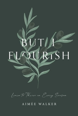 But I Flourish: Learn to Thrive in Every Season by Walker, AimÃ©e