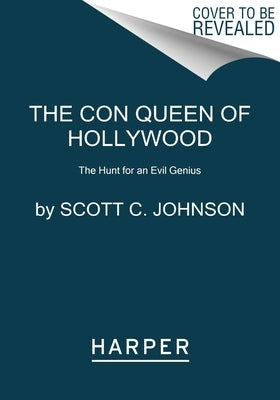 The Hollywood Con Queen: The Hunt for an Evil Genius by Johnson, Scott C.