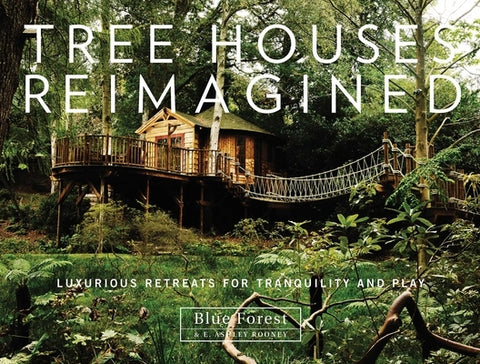 Tree Houses Reimagined: Luxurious Retreats for Tranquility and Play by Rooney, E. Ashley
