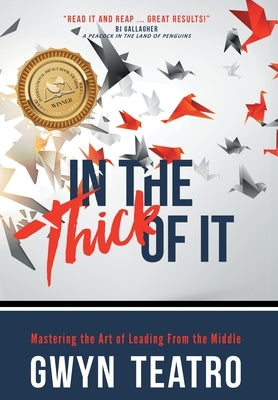 In the Thick of It: Mastering the Art of Leading from the Middle by Teatro, Gwyn