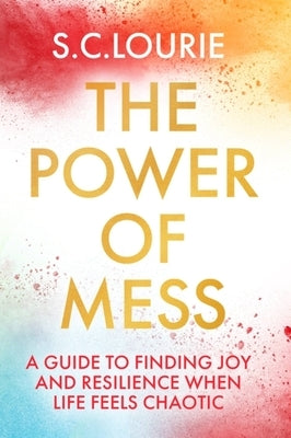 The Power of Mess: A Guide to Finding Joy and Resilience When Life Feels Chaotic by Lourie, Samantha