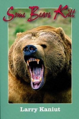 Some Bears Kill: True-Life Tales of Terror by Kaniut, Larry