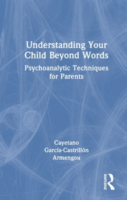 Understanding Your Child Beyond Words: Psychoanalytic Techniques for Parents by Garcia-CastrillÃ³n Armengou, Cayetano