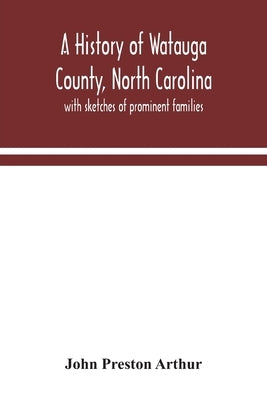 A history of Watauga County, North Carolina: with sketches of prominent families by Preston Arthur, John