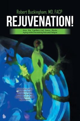 Rejuvenation!: How the Capillary-Cell Dance Blocks Aging while Decreasing Pain and Fatigue by Buckingham Facp, Robert