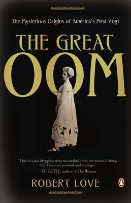 The Great Oom: The Mysterious Origins of America's First Yogi by Love, Robert