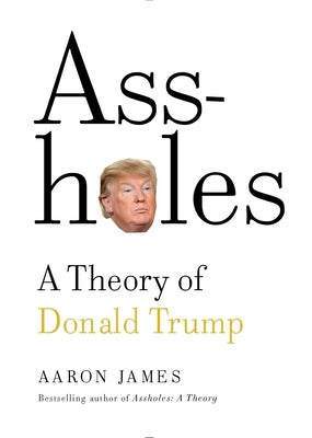 Assholes: A Theory of Donald Trump by James, Aaron