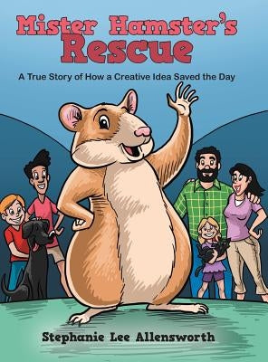 Mister Hamster's Rescue: A True Story of How a Creative Idea Saved the Day by Allensworth, Stephanie Lee