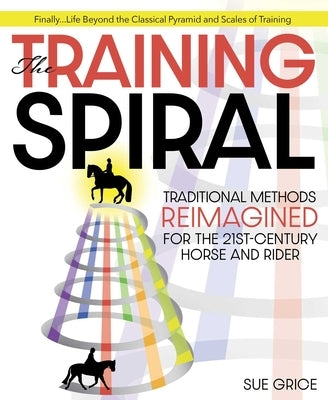 Training Spiral: Traditional Methods Reimagined for the 21st-Century Horse and Rider by Grice, Sue